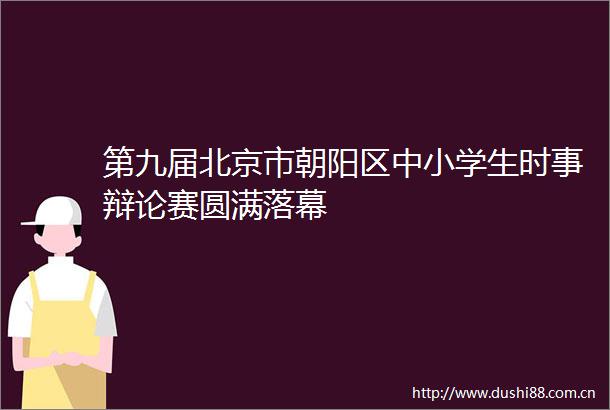 第九届北京市朝阳区中小学生时事辩论赛圆满落幕