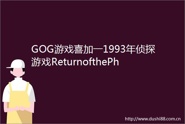 GOG游戏喜加一1993年侦探游戏ReturnofthePhantom免费领