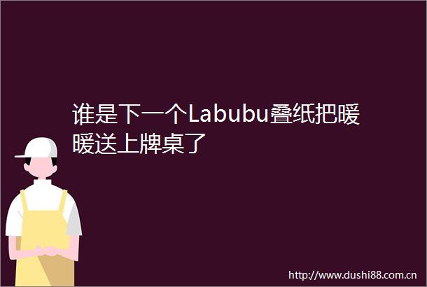 谁是下一个Labubu叠纸把暖暖送上牌桌了