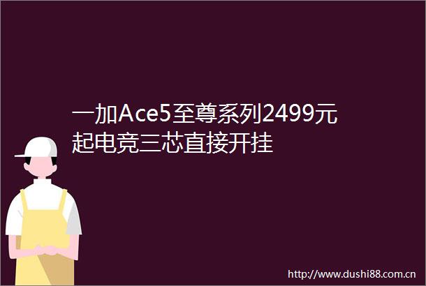 一加Ace5至尊系列2499元起电竞三芯直接开挂