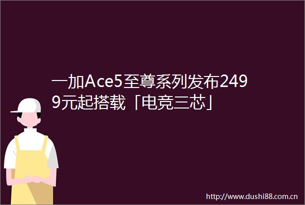 一加Ace5至尊系列发布2499元起搭载「电竞三芯」