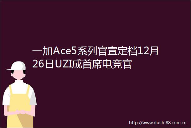 一加Ace5系列官宣定档12月26日UZI成首席电竞官