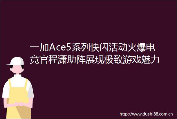一加Ace5系列快闪活动火爆电竞官程潇助阵展现极致游戏魅力