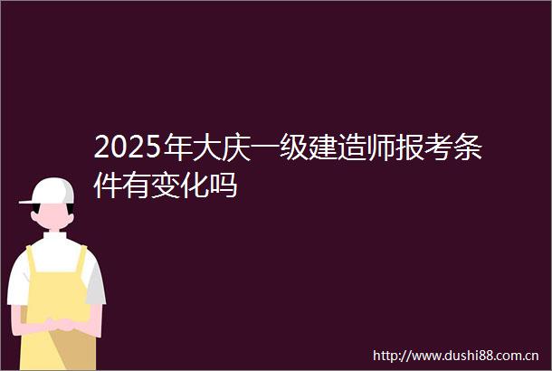 2025年大庆一级建造师报考条件有变化吗