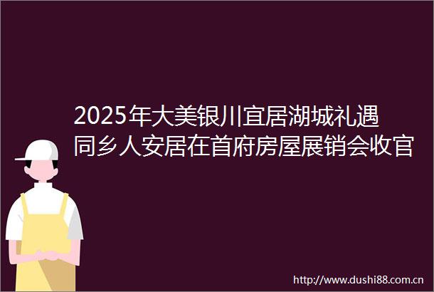 2025年大美银川宜居湖城礼遇同乡人安居在首府房屋展销会收官