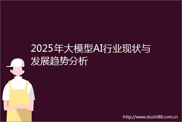 2025年大模型AI行业现状与发展趋势分析
