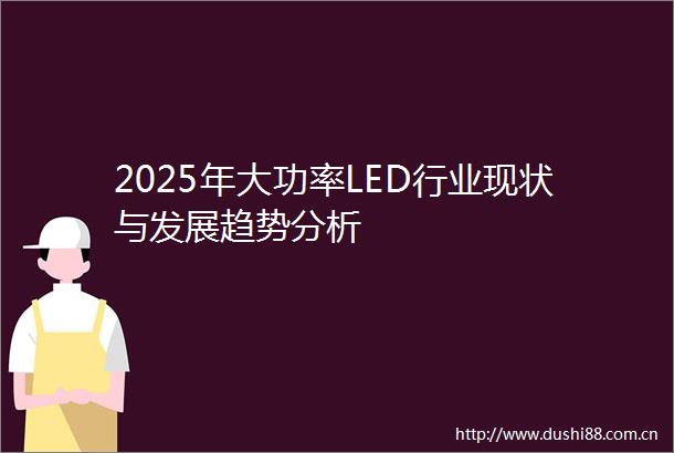 2025年大功率LED行业现状与发展趋势分析