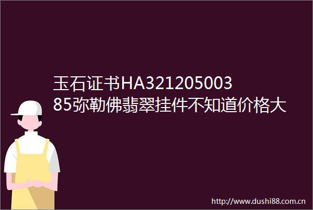 玉石证书HA32120500385弥勒佛翡翠挂件不知道价格大概多少