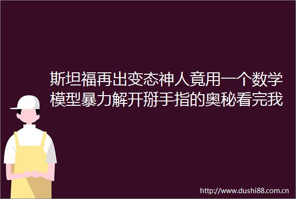 斯坦福再出变态神人竟用一个数学模型解开掰手指的奥秘看完我跪了