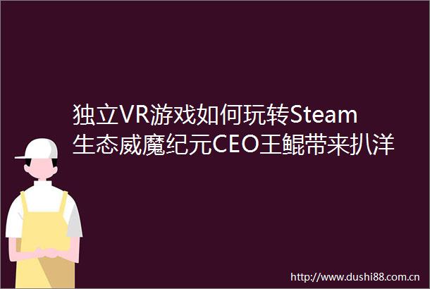独立VR游戏如何玩转Steam生态威魔纪元CEO王鲲带来扒洋葱理论