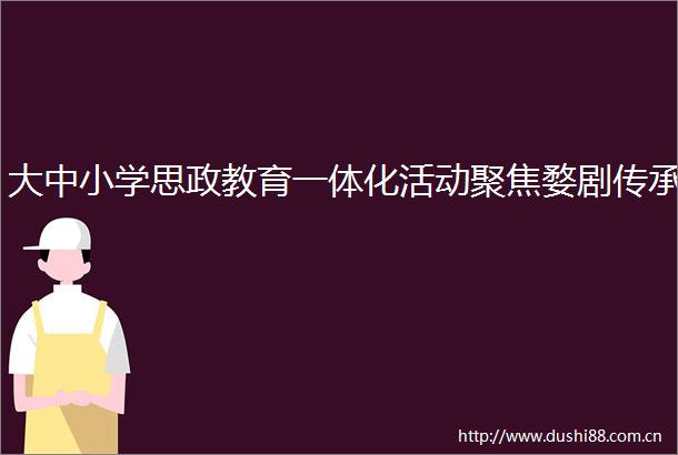 大中小学思政教育一体化活动聚焦婺剧传承
