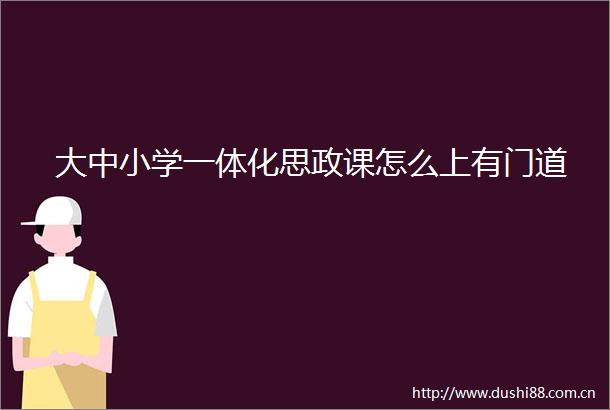 大中小学一体化思政课怎么上有门道