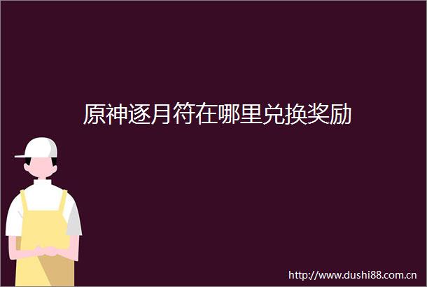 原神逐月符在哪里兑换奖励