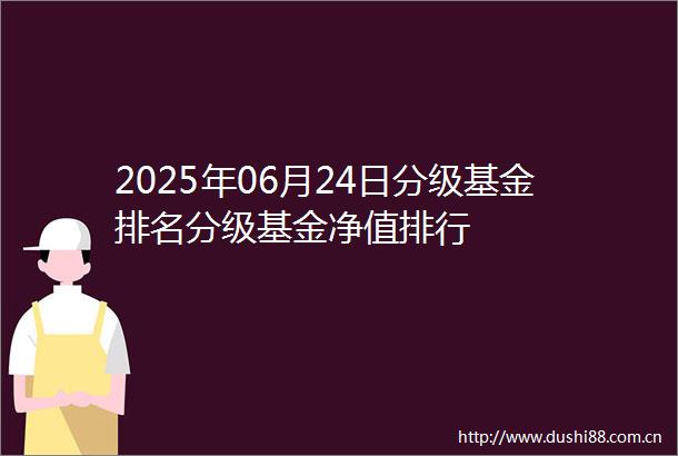 2025年06月24日分级基金排名分级基金净值排行