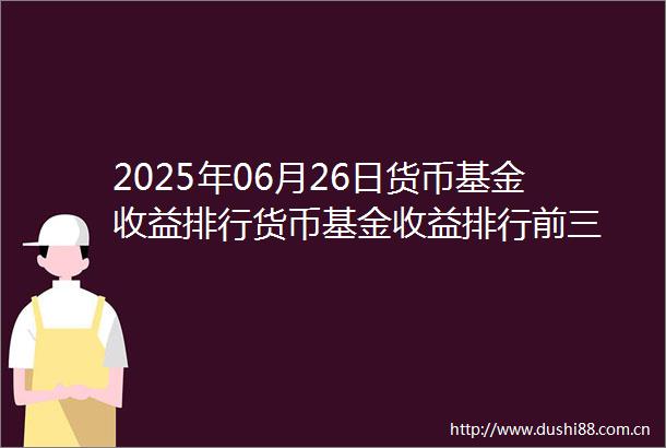 2025年06月26日货币基金收益排行货币基金收益排行前三