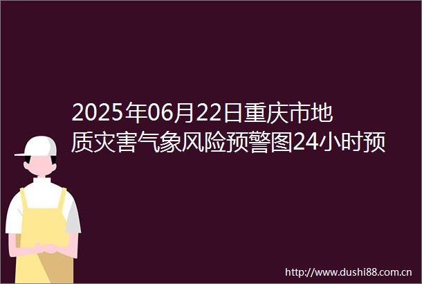 2025年06月22日重庆市地质灾害气象风险预警图24小时预报