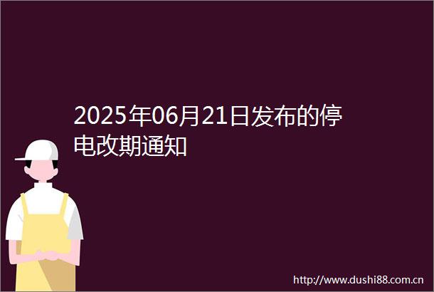 2025年06月21日发布的停电改期通知