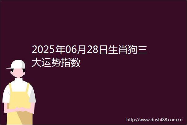 2025年06月28日生肖狗三大运势指数