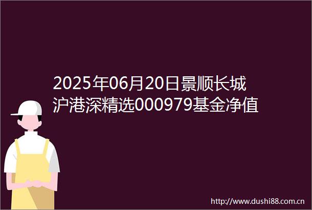 2025年06月20日景顺长城沪港深精选000979基金净值查询景顺长城沪港深精选最新净值