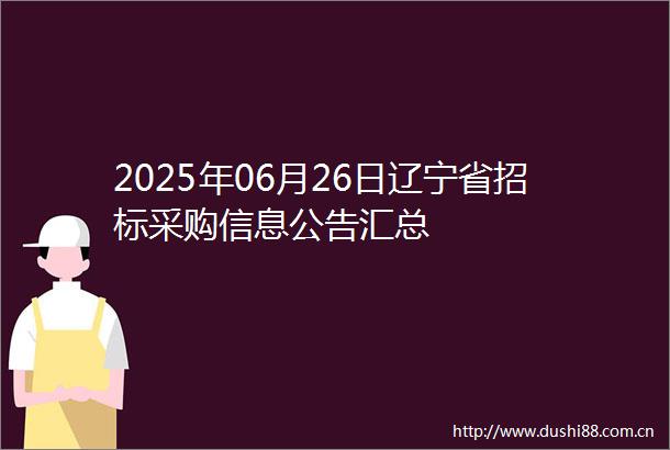 2025年06月26日辽宁省招标采购信息公告汇总