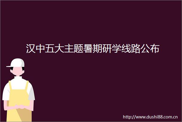 汉中五大主题暑期研学线路公布