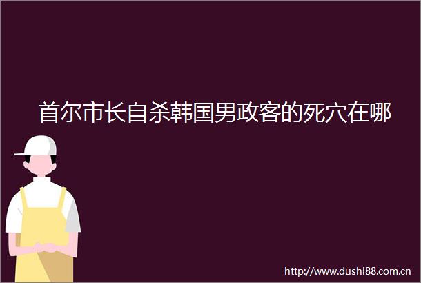 首尔市长韩国男政客的死穴在哪