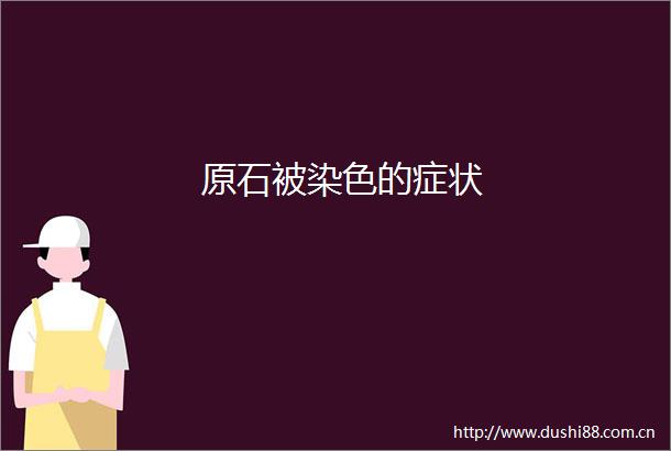 原石被染色的症状