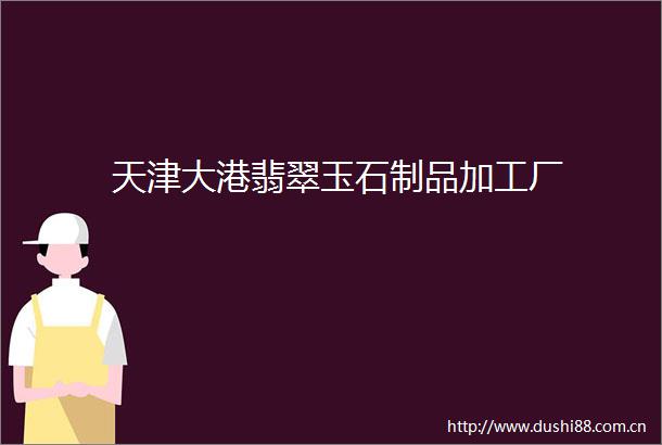 天津大港翡翠玉石制品加工厂