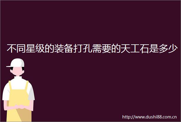 不同星级的装备打孔需要的天工石是多少