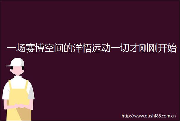 一场赛博空间的洋悟运动一切才刚刚开始