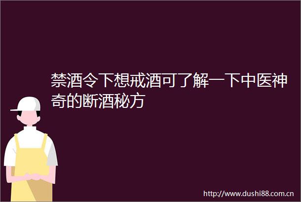 禁酒令下想戒酒可了解一下中医神奇的断酒秘方