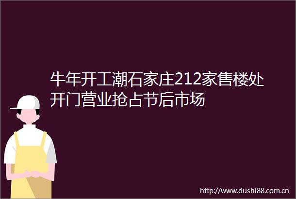 牛年开工潮石家庄212家售楼处开门营业抢占节后市场