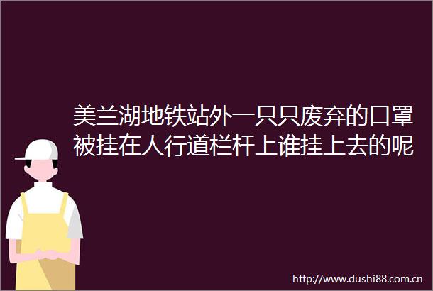 美兰湖地铁站外一只只废弃的口罩被挂在人行道栏杆上谁挂上去的呢