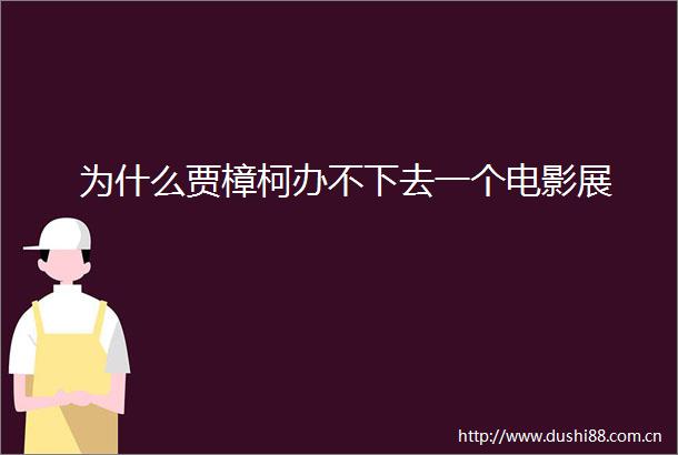 为什么贾樟柯办不下去一个电影展