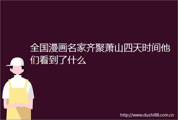 全国漫画名家齐聚萧山四天时间他们看到了什么