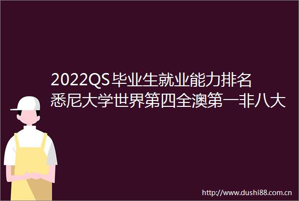 2022QS毕业生就业能力排名悉尼大学世界第四全澳第一非八大也很亮眼