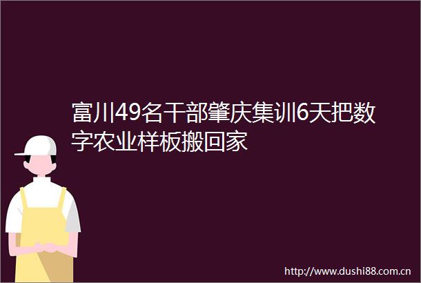 富川49名肇庆集训6天把数字农业样板搬回家