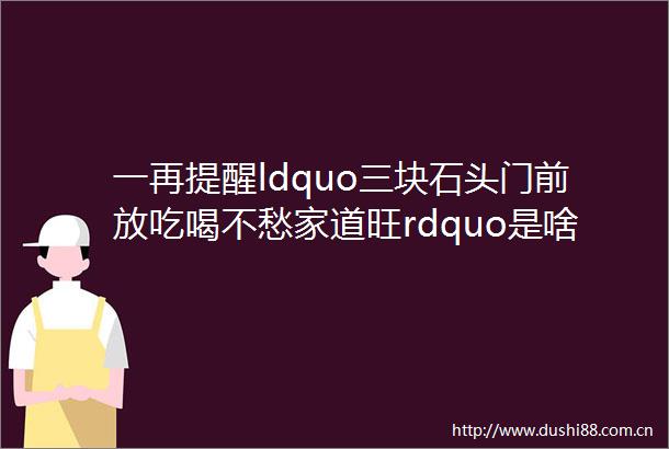 一再提醒ldquo三块石头门前放吃喝不愁家道旺rdquo是啥意思