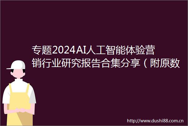 专题2024AI人工智能体验营销行业研究报告合集分享（附原数据表）