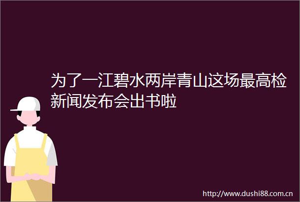 为了一江碧水两岸青山这场最高检新闻发布会出书啦