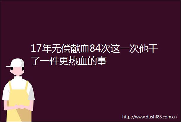 17年无偿献血84次这一次他干了一件更热血的事