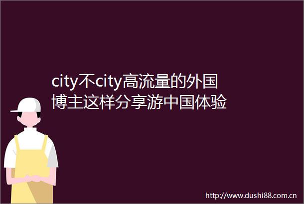 city不city高流量的外国博主这样分享游体验