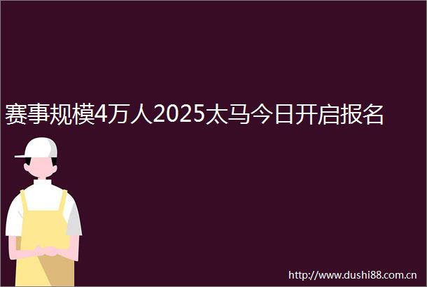 赛事规模4万人2025太马今日开启报名