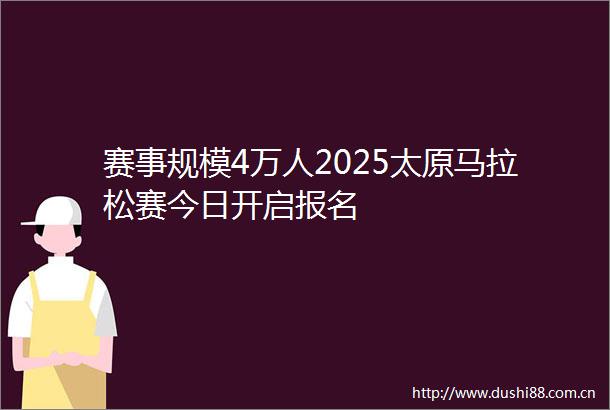 赛事规模4万人2025太原马拉松赛今日开启报名