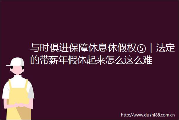 与时俱进保障休息休假权⑤｜法定的带薪年假休起来怎么这么难