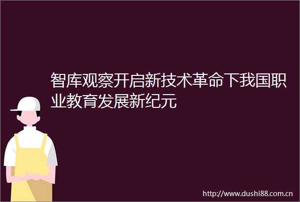 智库观察开启新技术革命下我国职业教育发展新纪元