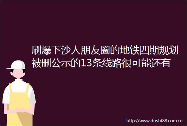 刷爆下沙人朋友圈的地铁四期规划被删公示的13条线路很可能还有一些小调整