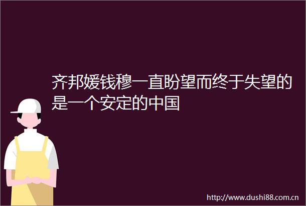 齐邦媛钱穆一直盼望而终于失望的是一个安定的