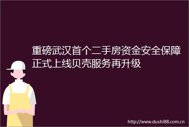 重磅武汉首个二手房资金安全保障正式上线贝壳服务再升级