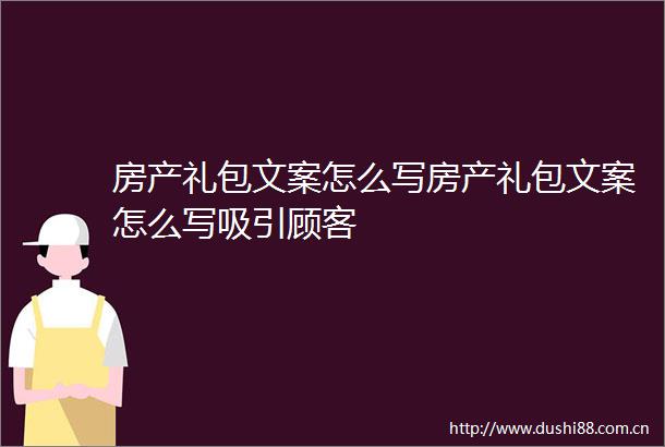 房产礼包文案怎么写房产礼包文案怎么写吸引顾客